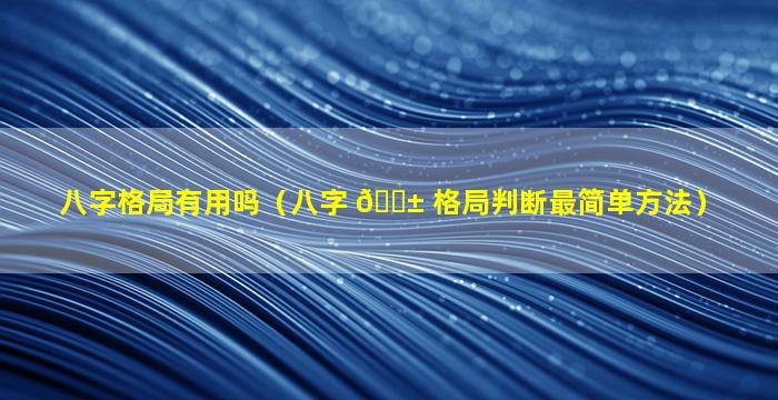 八字格局有用吗（八字 🐱 格局判断最简单方法）